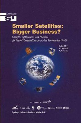 Smaller Satellites: Bigger Business?: Concepts, Applications and Markets for Micro/Nanosatellites in a New Information World