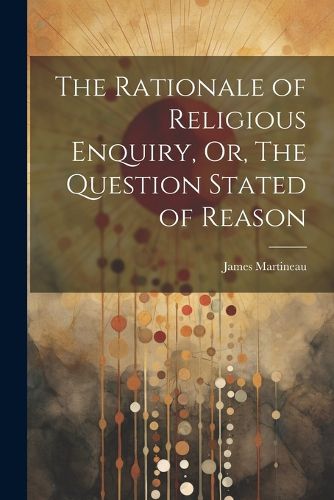 Cover image for The Rationale of Religious Enquiry, Or, The Question Stated of Reason