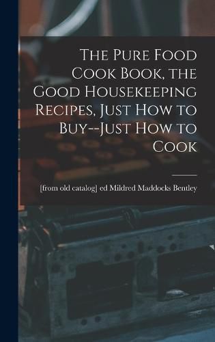 Cover image for The Pure Food Cook Book, the Good Housekeeping Recipes, Just how to Buy--just how to Cook