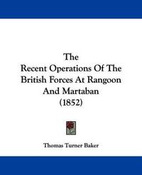 Cover image for The Recent Operations Of The British Forces At Rangoon And Martaban (1852)