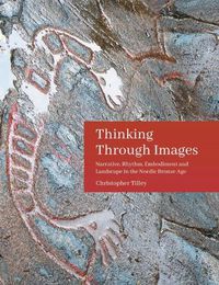 Cover image for Thinking Through Images: Narrative, Rhythm, Embodiment and Landscape in the Nordic Bronze Age