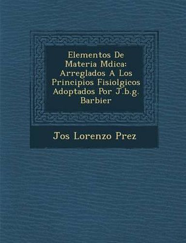 Elementos de Materia M Dica: Arreglados a Los Principios Fisiol Gicos Adoptados Por J.B.G. Barbier