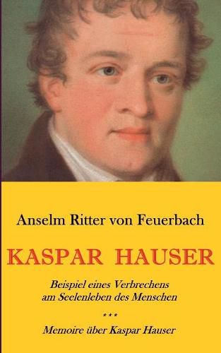 Cover image for Kaspar Hauser. Beispiel eines Verbrechens am Seelenleben des Menschen. - Memoire uber Kaspar Hauser an Koenigin Karoline von Bayern.