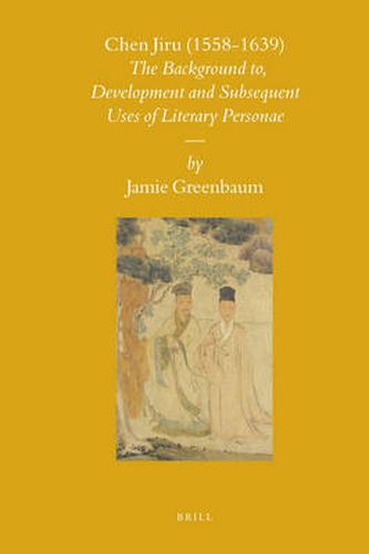 Cover image for Chen Jiru (1558-1639): The Development and Subsequent Uses of Literary Personae