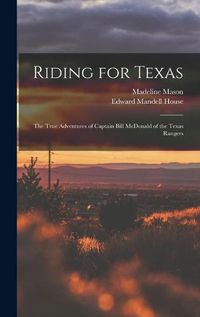 Cover image for Riding for Texas: the True Adventures of Captain Bill McDonald of the Texas Rangers