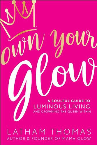 Cover image for Own Your Glow: A Soulful Guide to Luminous Living and Crowning the Queen Within