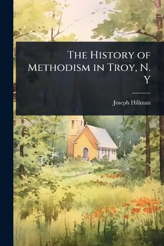 Cover image for The History of Methodism in Troy, N. Y