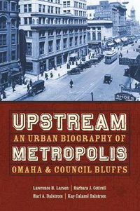 Cover image for Upstream Metropolis: An Urban Biography of Omaha and Council Bluffs