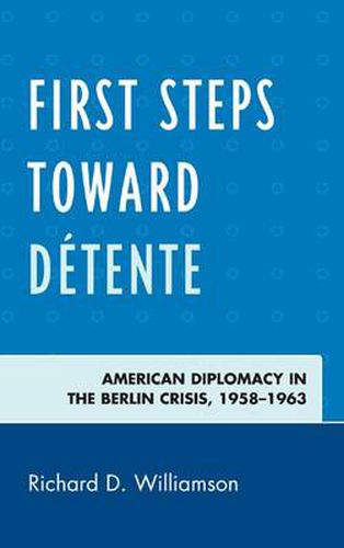 Cover image for First Steps toward Detente: American Diplomacy in the Berlin Crisis, 1958-1963