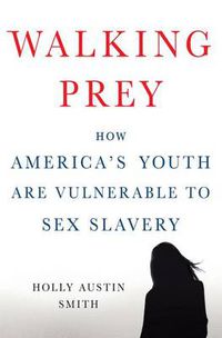 Cover image for Walking Prey: How America's Youth are Vulnerable to Sex Slavery