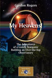 Cover image for My Heavens!: The Adventures of a Lonely Stargazer Building an Over-the-Top Observatory