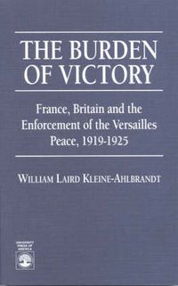 Cover image for The Burden of Victory: France, Britain and the Enforcement of the Versailles 1919-1925