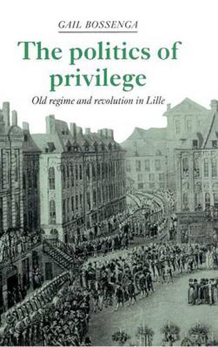 Cover image for The Politics of Privilege: Old Regime and Revolution in Lille