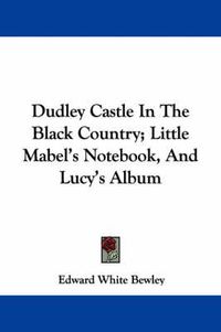 Cover image for Dudley Castle in the Black Country; Little Mabel's Notebook, and Lucy's Album