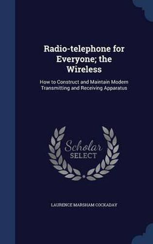 Cover image for Radio-Telephone for Everyone; The Wireless: How to Construct and Maintain Modern Transmitting and Receiving Apparatus