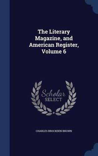 Cover image for The Literary Magazine, and American Register; Volume 6