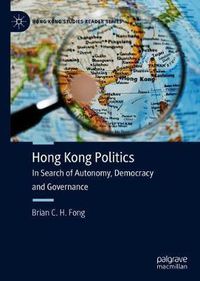 Cover image for Hong Kong Politics: In Search of Autonomy, Democracy and Governance