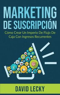 Cover image for Marketing de Suscripcion: Como Crear un Imperio de Flujo de Caja con Ingresos Recurrentes