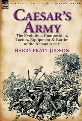 Cover image for Caesar's Army: The Evolution, Composition, Tactics, Equipment & Battles of the Roman Army