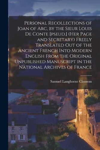 Cover image for Personal Recollections of Joan of Arc, by the Sieur Louis De Conte [pseud.] (her Page and Secretary) Freely Translated out of the Ancient French Into Modern English From the Original Unpublished Manuscript in the National Archives of France