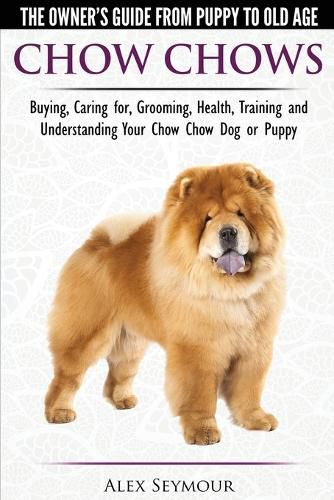 Cover image for Chow Chows - The Owner's Guide From Puppy To Old Age - Buying, Caring for, Grooming, Health, Training and Understanding Your Chow Chow Dog or Puppy