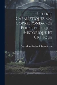 Cover image for Lettres Cabalistiques, ou Correspondance Philosophique, Historique et Critique