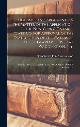 Hearings and Arguments in the Matter of the Application of the New York & Ontario Power Co. for Approval of the Obstruction of the Waters of the St. Lawrence River at Waddington, N.Y.