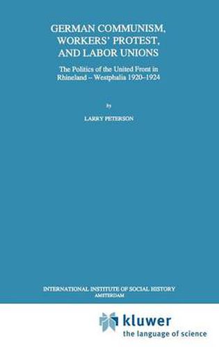 Cover image for German Communism, Workers' Protest, and Labor Unions: The Politics of the United Front in Rhineland-Westphalia 1920-1924