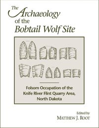 Cover image for The Archaeology of the Bobtail Wolf Site: Folsom Occupation of the Knife River Flint Quarry Area, North Dakota