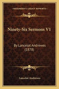 Cover image for Ninety-Six Sermons V1: By Lancelot Andrewes (1878)