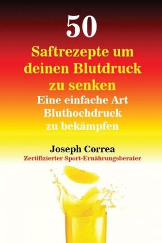 Cover image for 50 Saftrezepte um deinen Blutdruck zu senken: Eine einfache Art Bluthochdruck zu bekampfen