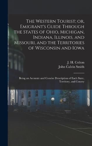 The Western Tourist; or, Emigrant's Guide Through the States of Ohio, Michigan, Indiana, Illinois, and Missouri, and the Territories of Wisconsin and Iowa