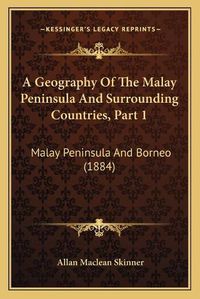 Cover image for A Geography of the Malay Peninsula and Surrounding Countries, Part 1: Malay Peninsula and Borneo (1884)