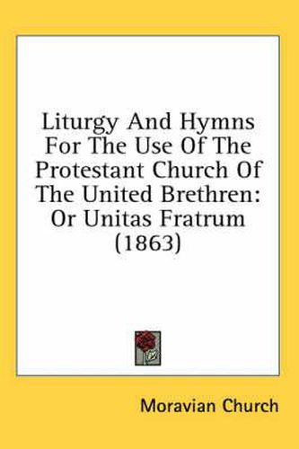 Cover image for Liturgy and Hymns for the Use of the Protestant Church of the United Brethren: Or Unitas Fratrum (1863)