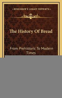 Cover image for The History of Bread: From Prehistoric to Modern Times (1904)