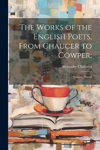 The Works of the English Poets, From Chaucer to Cowper;