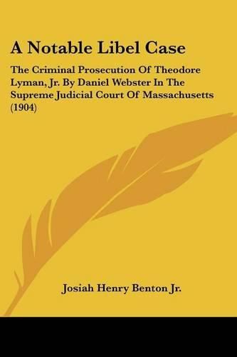 Cover image for A Notable Libel Case: The Criminal Prosecution of Theodore Lyman, JR. by Daniel Webster in the Supreme Judicial Court of Massachusetts (1904)