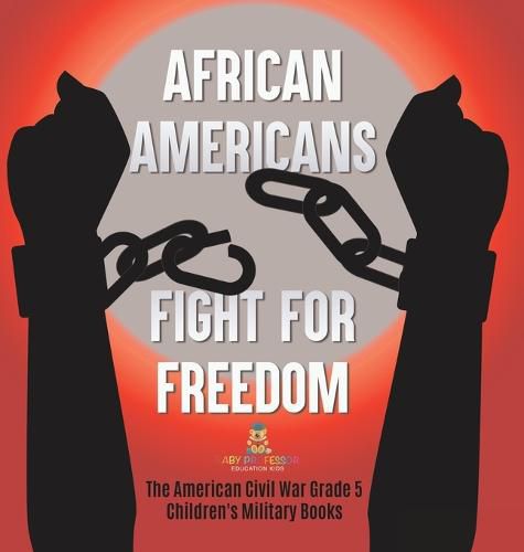 Cover image for African Americans Fight for Freedom The American Civil War Grade 5 Children's Military Books