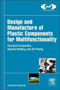 Cover image for Design and Manufacture of Plastic Components for Multifunctionality: Structural Composites, Injection Molding, and 3D Printing