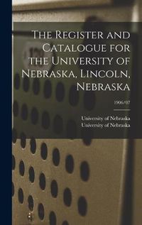 Cover image for The Register and Catalogue for the University of Nebraska, Lincoln, Nebraska; 1906/07