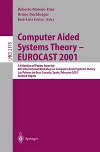 Cover image for Computer Aided Systems Theory - EUROCAST 2001: A Selection of Papers from the 8th International Workshop on Computer Aided Systems Theory, Las Palmas de Gran Canaria, Spain, February 19-23, 2001. Revised Papers