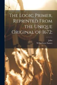 Cover image for The Logic Primer, Reprinted From the Unique Original of 1672;