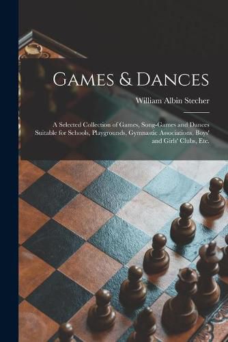 Cover image for Games & Dances: a Selected Collection of Games, Song-games and Dances Suitable for Schools, Playgrounds, Gymnastic Associations, Boys' and Girls' Clubs, Etc.