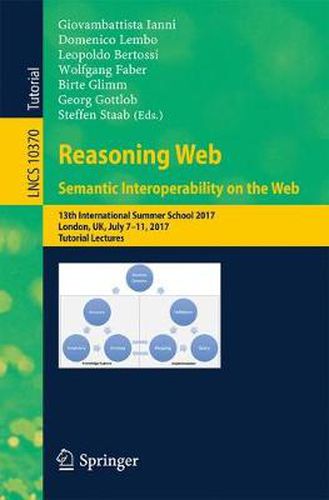 Cover image for Reasoning Web. Semantic Interoperability on the Web: 13th International Summer School 2017, London, UK, July 7-11, 2017, Tutorial Lectures