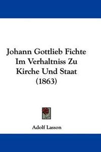 Cover image for Johann Gottlieb Fichte Im Verhaltniss Zu Kirche Und Staat (1863)