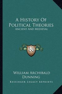 Cover image for A History of Political Theories: Ancient and Medieval