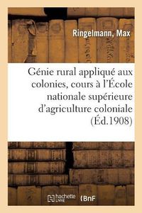 Cover image for Genie Rural Applique Aux Colonies, Cours A l'Ecole Nationale Superieure d'Agriculture Coloniale