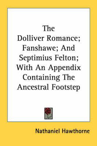 Cover image for The Dolliver Romance; Fanshawe; And Septimius Felton; With an Appendix Containing the Ancestral Footstep