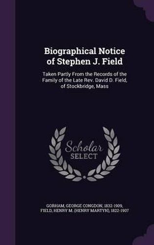 Cover image for Biographical Notice of Stephen J. Field: Taken Partly from the Records of the Family of the Late REV. David D. Field, of Stockbridge, Mass