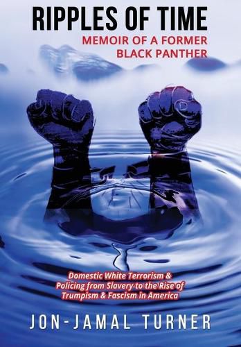 Cover image for Ripples of Time: Memoir of a Former Black Panther: How Domestic White Terrorism and Policing Has Demonized Dehumanized; Desecrated BLACK BODIES: Domestic White Terrorism; Policing from Slavery to the Rise of Trumpism: Fascism in America